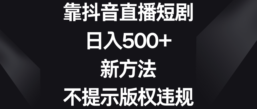 （8729期）靠抖音直播短剧，日入500+，新方法、不提示版权违规九峰网创-分享创业资讯-最新网络创业项目-分享最新赚钱项目九峰网创