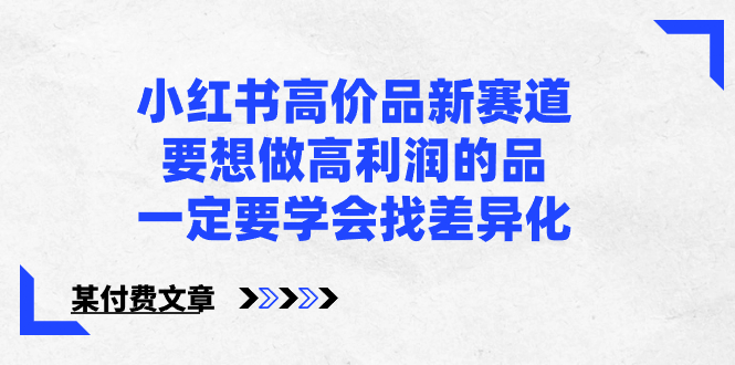 （8738期）小红书高价品新赛道，要想做高利润的品，一定要学会找差异化【某付费文章】九峰网创-分享创业资讯-最新网络创业项目-分享最新赚钱项目九峰网创