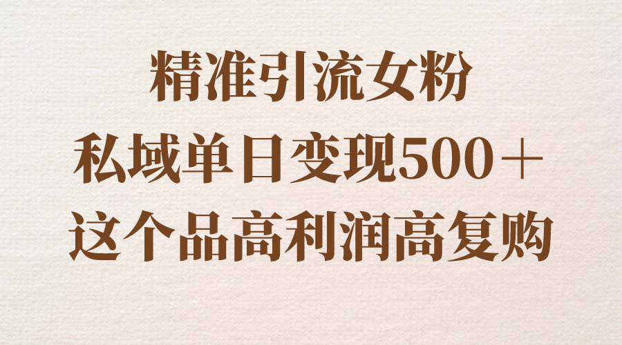 （8742期）精准引流女粉，私域单日变现500＋，高利润高复购，保姆级实操教程分享九峰网创-分享创业资讯-最新网络创业项目-分享最新赚钱项目九峰网创