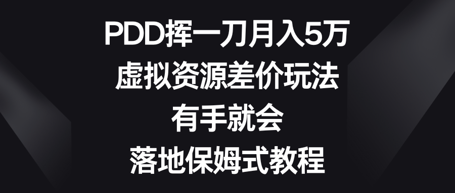 （8751期）PDD挥一刀月入5万，虚拟资源差价玩法，有手就会，落地保姆式教程九峰网创-分享创业资讯-最新网络创业项目-分享最新赚钱项目九峰网创
