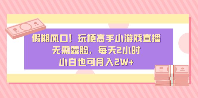 （8769期）假期风口！玩梗高手小游戏直播，无需露脸，每天2小时，小白也可月入2W+九峰网创-分享创业资讯-最新网络创业项目-分享最新赚钱项目九峰网创