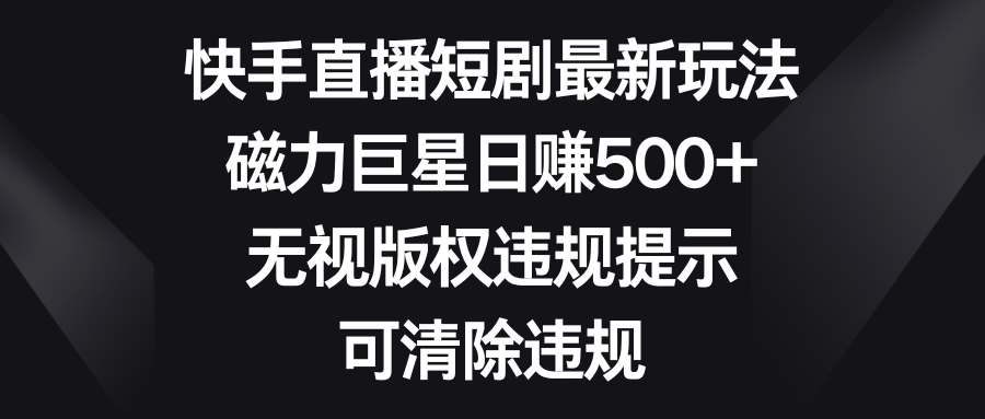 （8772期）快手直播短剧最新玩法，磁力巨星日赚500+，无视版权违规提示，可清除违规九峰网创-分享创业资讯-最新网络创业项目-分享最新赚钱项目九峰网创