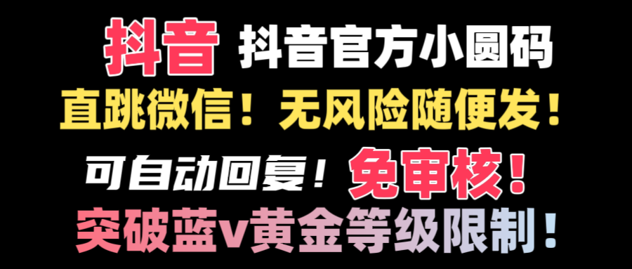 （8773期）抖音二维码直跳微信技术！站内随便发不违规！！九峰网创-分享创业资讯-最新网络创业项目-分享最新赚钱项目九峰网创
