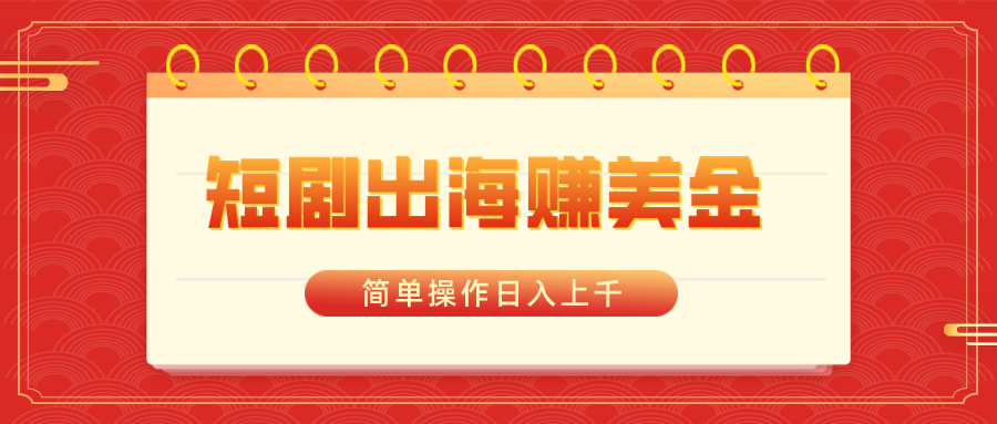 （8794期）短剧出海赚美金，简单操作日入上千九峰网创-分享创业资讯-最新网络创业项目-分享最新赚钱项目九峰网创