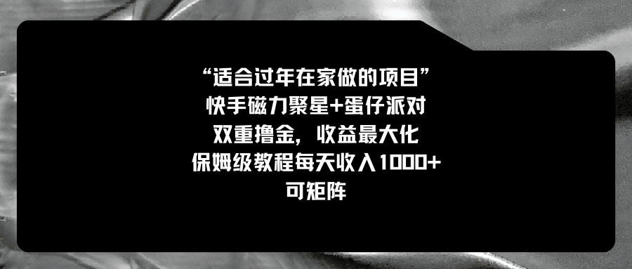 （8797期）适合过年在家做的项目，快手磁力+蛋仔派对，双重撸金，收益最大化 保姆…九峰网创-分享创业资讯-最新网络创业项目-分享最新赚钱项目九峰网创