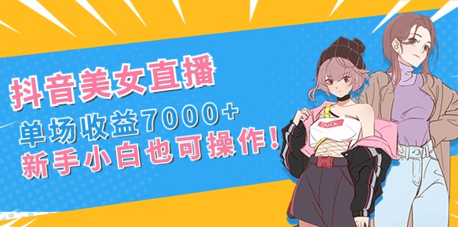 （8800期）抖音美女直播，单场收益7000+,新手小白也可操作九峰网创-分享创业资讯-最新网络创业项目-分享最新赚钱项目九峰网创