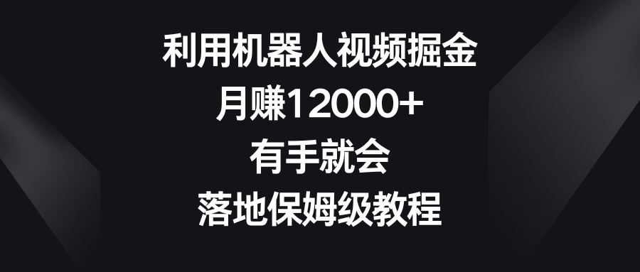 （8801期）利用机器人视频掘金，月赚12000+，有手就会，落地保姆级教程九峰网创-分享创业资讯-最新网络创业项目-分享最新赚钱项目九峰网创