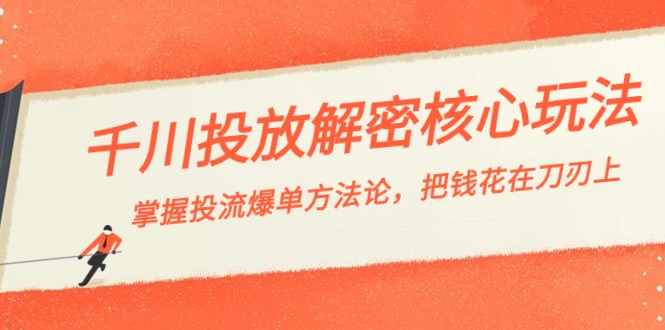 （8803期）千川投流-解密核心玩法，掌握投流 爆单方法论，把钱花在刀刃上九峰网创-分享创业资讯-最新网络创业项目-分享最新赚钱项目九峰网创