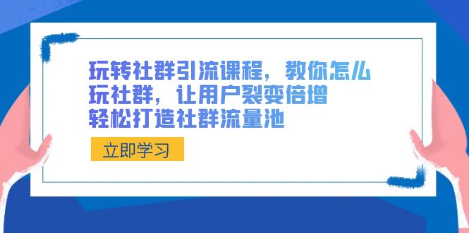 （8821期）玩转社群 引流课程，教你怎么玩社群，让用户裂变倍增，轻松打造社群流量池九峰网创-分享创业资讯-最新网络创业项目-分享最新赚钱项目九峰网创