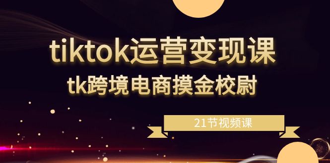 （8848期）tiktok运营变现课，tk跨境电商摸金校尉（21节视频课）九峰网创-分享创业资讯-最新网络创业项目-分享最新赚钱项目九峰网创