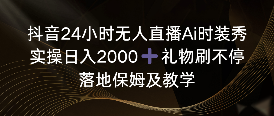 （8831期）抖音24小时无人直播Ai时装秀，实操日入2000+，礼物刷不停，落地保姆及教学九峰网创-分享创业资讯-最新网络创业项目-分享最新赚钱项目九峰网创