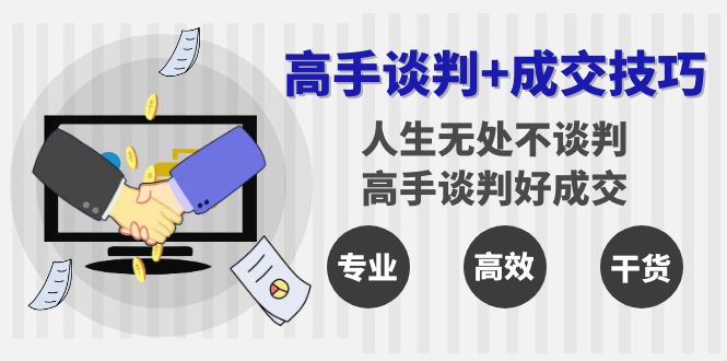 （8837期）高手谈判+成交技巧：人生无处不谈判，高手谈判好成交（25节课）九峰网创-分享创业资讯-最新网络创业项目-分享最新赚钱项目九峰网创