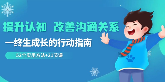 （8838期）提升认知 改善沟通关系，一终生成长的行动指南  52个实用方法+21节课九峰网创-分享创业资讯-最新网络创业项目-分享最新赚钱项目九峰网创
