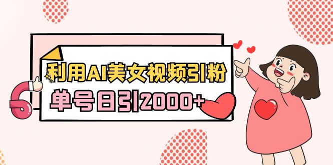 （8872期）利用AI美女视频引粉，单号日引2000+，新手也能干（教程+软件）九峰网创-分享创业资讯-最新网络创业项目-分享最新赚钱项目九峰网创