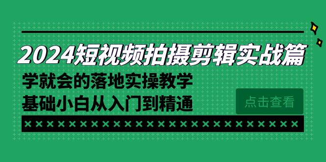 （8866期）2024短视频拍摄剪辑实操篇，学就会的落地实操教学，基础小白从入门到精通九峰网创-分享创业资讯-最新网络创业项目-分享最新赚钱项目九峰网创