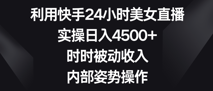 （8865期）利用快手24小时美女直播，实操日入4500+，时时被动收入，内部姿势操作九峰网创-分享创业资讯-最新网络创业项目-分享最新赚钱项目九峰网创