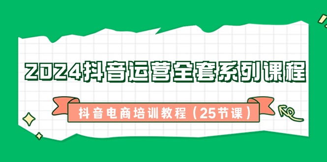 （8864期）2024抖音运营全套系列课程-抖音电商培训教程（25节课）九峰网创-分享创业资讯-最新网络创业项目-分享最新赚钱项目九峰网创