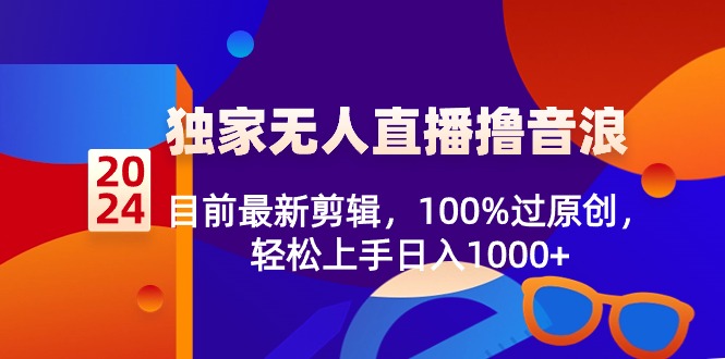 （8889期）2024独家无人直播撸音浪，目前最新剪辑，100%过原创，轻松上手日入1000+九峰网创-分享创业资讯-最新网络创业项目-分享最新赚钱项目九峰网创
