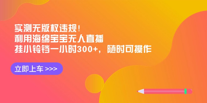 （8886期）实测无版权违规！利用海绵宝宝无人直播，挂小铃铛一小时300+，随时可操作九峰网创-分享创业资讯-最新网络创业项目-分享最新赚钱项目九峰网创