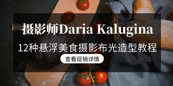 （8900期）摄影师Daria Kalugina 12种悬浮美食摄影布光造型教程-21节课-中文字幕九峰网创-分享创业资讯-最新网络创业项目-分享最新赚钱项目九峰网创