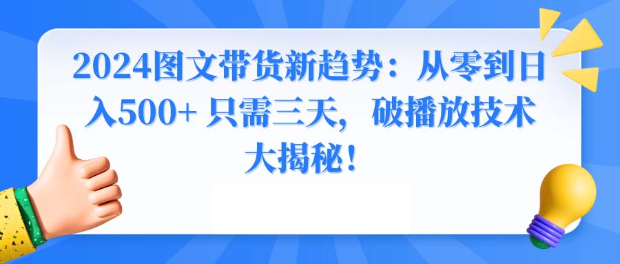 （8904期）2024图文带货新趋势：从零到日入500+ 只需三天，破播放技术大揭秘！九峰网创-分享创业资讯-最新网络创业项目-分享最新赚钱项目九峰网创