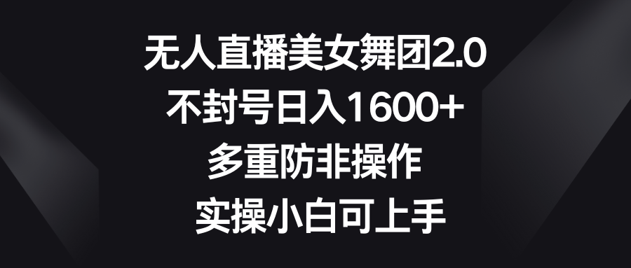 （8913期）无人直播美女舞团2.0，不封号日入1600+，多重防非操作， 实操小白可上手九峰网创-分享创业资讯-最新网络创业项目-分享最新赚钱项目九峰网创