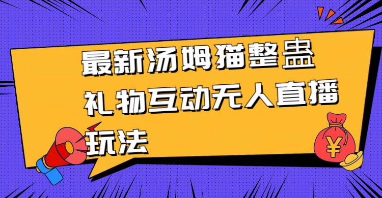 （8915期）最新汤姆猫整蛊礼物互动无人直播玩法九峰网创-分享创业资讯-最新网络创业项目-分享最新赚钱项目九峰网创