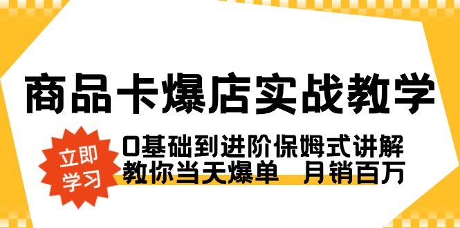 （8922期）商品卡·爆店实战教学，0基础到进阶保姆式讲解，教你当天爆单  月销百万九峰网创-分享创业资讯-最新网络创业项目-分享最新赚钱项目九峰网创
