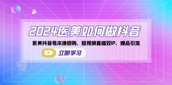 （8919期）2024医美如何做抖音，医美抖音号本地团购，短视频直播双IP，爆品引流九峰网创-分享创业资讯-最新网络创业项目-分享最新赚钱项目九峰网创