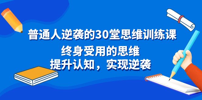 （8935期）普通人逆袭的30堂思维训练课，终身受用的思维，提升认知，实现逆袭九峰网创-分享创业资讯-最新网络创业项目-分享最新赚钱项目九峰网创