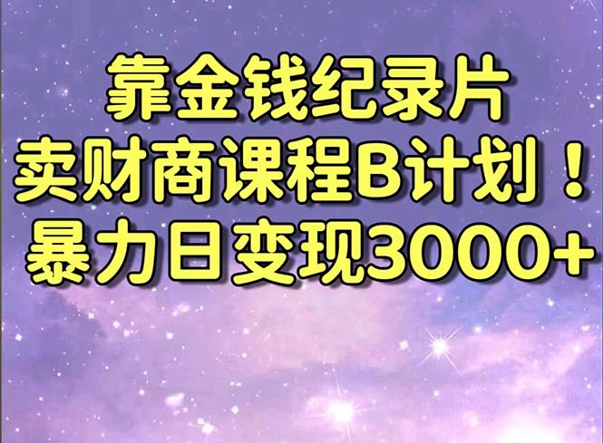 （8944期）靠金钱纪录片卖财商课程B计划！暴力日变现3000+，喂饭式干货教程！九峰网创-分享创业资讯-最新网络创业项目-分享最新赚钱项目九峰网创