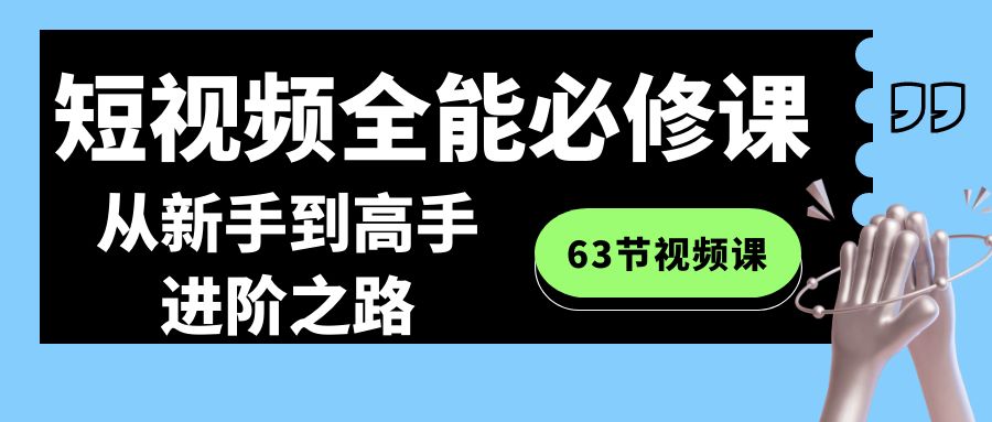 （8949期）短视频-全能必修课程：从新手到高手进阶之路（63节视频课）九峰网创-分享创业资讯-最新网络创业项目-分享最新赚钱项目九峰网创