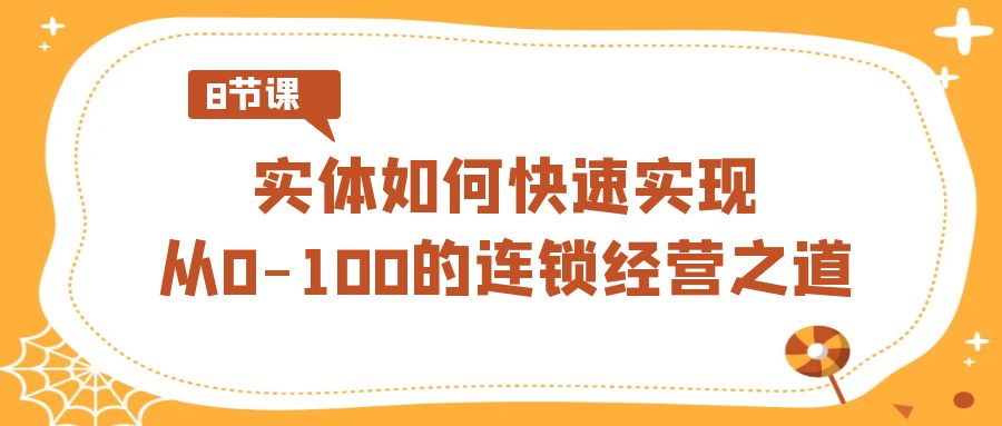 （8947期）实体·如何快速实现从0-100的连锁经营之道（8节视频课）九峰网创-分享创业资讯-最新网络创业项目-分享最新赚钱项目九峰网创