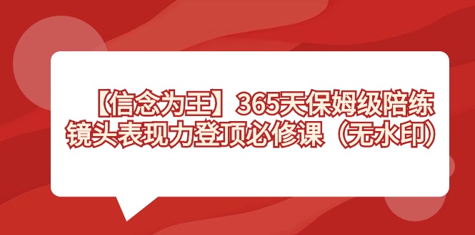 （8953期）【信念 为王】365天-保姆级陪练，镜头表现力登顶必修课（无水印）九峰网创-分享创业资讯-最新网络创业项目-分享最新赚钱项目九峰网创