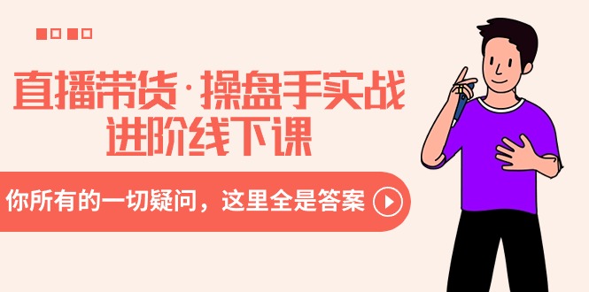 （8966期）直播带货·操盘手实战进阶线下课：你所有的一切疑问，这里全是答案九峰网创-分享创业资讯-最新网络创业项目-分享最新赚钱项目九峰网创