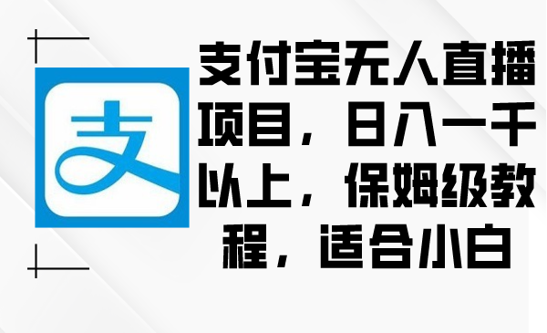 （8969期）支付宝无人直播项目，日入一千以上，保姆级教程，适合小白九峰网创-分享创业资讯-最新网络创业项目-分享最新赚钱项目九峰网创