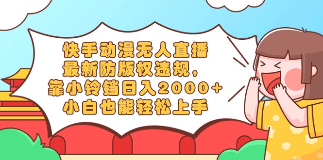 （8987期）快手动漫无人直播，最新防版权违规，靠小铃铛日入2000+，小白也能轻松上…九峰网创-分享创业资讯-最新网络创业项目-分享最新赚钱项目九峰网创