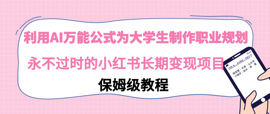 （9000期）利用AI万能公式为大学生制作职业规划，永不过时的小红书长期变现项目九峰网创-分享创业资讯-最新网络创业项目-分享最新赚钱项目九峰网创