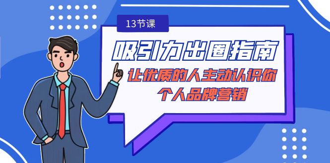 （9010期）吸引力-出圈指南-让优质的人主动认识你-个人品牌营销（无水印-13节课）九峰网创-分享创业资讯-最新网络创业项目-分享最新赚钱项目九峰网创