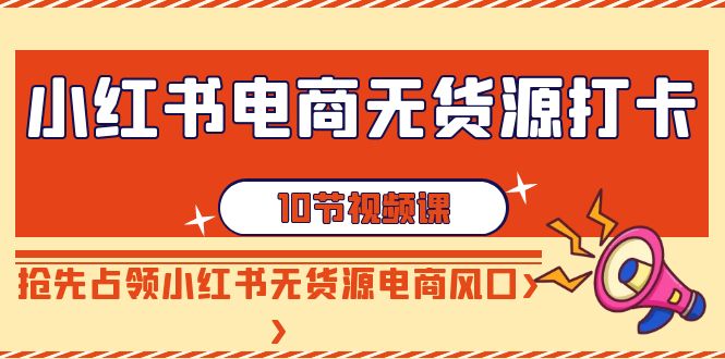 （9015期）小红书电商-无货源打卡，抢先占领小红书无货源电商风口（10节课）九峰网创-分享创业资讯-最新网络创业项目-分享最新赚钱项目九峰网创