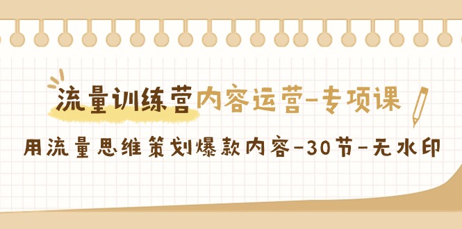 （9013期）流量训练营之内容运营-专项课，用流量思维策划爆款内容-30节-无水印九峰网创-分享创业资讯-最新网络创业项目-分享最新赚钱项目九峰网创