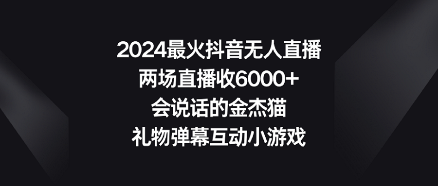 （9022期）2024最火抖音无人直播，两场直播收6000+会说话的金杰猫 礼物弹幕互动小游戏九峰网创-分享创业资讯-最新网络创业项目-分享最新赚钱项目九峰网创