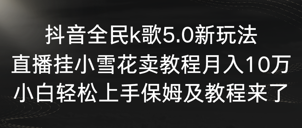 （9021期）抖音全民k歌5.0新玩法，直播挂小雪花卖教程月入10万，小白轻松上手，保…九峰网创-分享创业资讯-最新网络创业项目-分享最新赚钱项目九峰网创