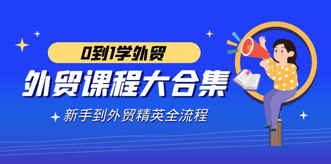 （9017期）外贸-课程大合集，0到1学外贸，新手到外贸精英全流程（180节课）九峰网创-分享创业资讯-最新网络创业项目-分享最新赚钱项目九峰网创