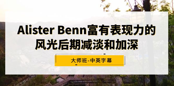 （9035期）Alister Benn富有表现力的风光后期减淡和加深大师班-中英字幕九峰网创-分享创业资讯-最新网络创业项目-分享最新赚钱项目九峰网创