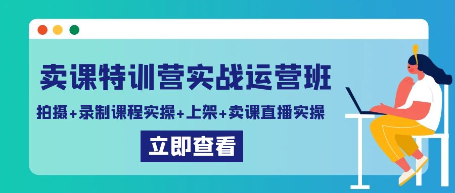 （9031期）卖课特训营实战运营班：拍摄+录制课程实操+上架课程+卖课直播实操九峰网创-分享创业资讯-最新网络创业项目-分享最新赚钱项目九峰网创