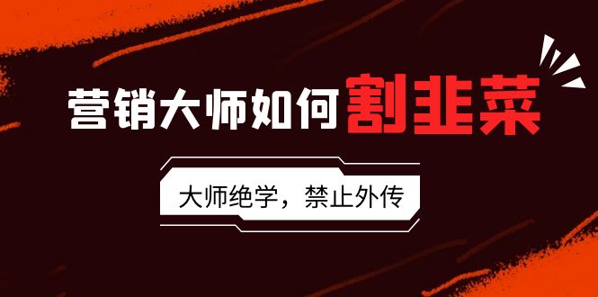 （9049期）营销大师如何割韭菜：流量大师/讲故事大师/话术大师/卖货大师/成交大师/…九峰网创-分享创业资讯-最新网络创业项目-分享最新赚钱项目九峰网创