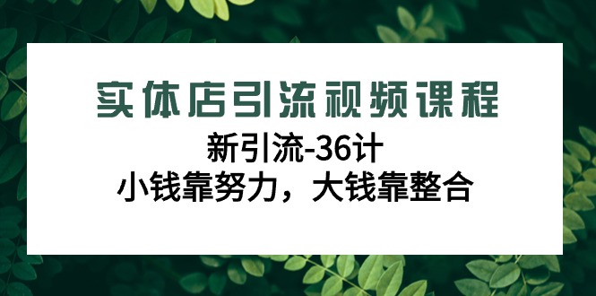 （9048期）实体店引流视频课程，新引流-36计，小钱靠努力，大钱靠整合（48节-无水印）九峰网创-分享创业资讯-最新网络创业项目-分享最新赚钱项目九峰网创