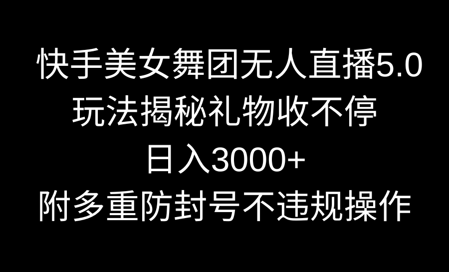 （9062期）快手美女舞团无人直播5.0玩法揭秘，礼物收不停，日入3000+，内附多重防…九峰网创-分享创业资讯-最新网络创业项目-分享最新赚钱项目九峰网创