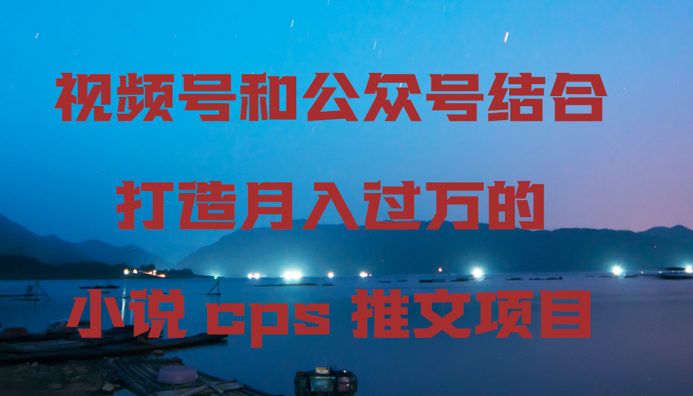 （9059期）视频号和公众号结合打造月入过万的小说cps推文项目九峰网创-分享创业资讯-最新网络创业项目-分享最新赚钱项目九峰网创